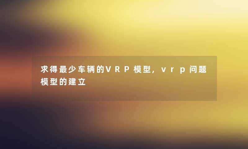 求得少车辆的VRP模型,vrp问题模型的建立