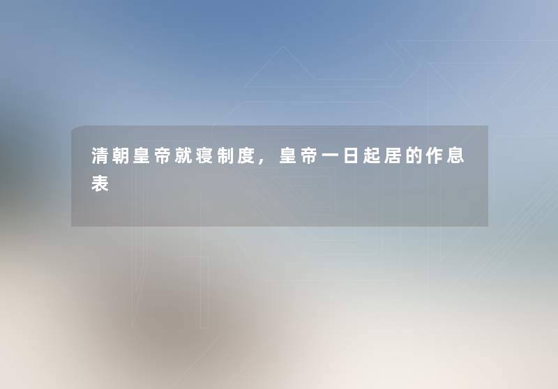 清朝皇帝就寝制度,皇帝一日起居的作息表