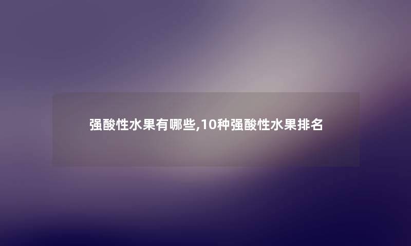 强酸性水果有哪些,10种强酸性水果推荐