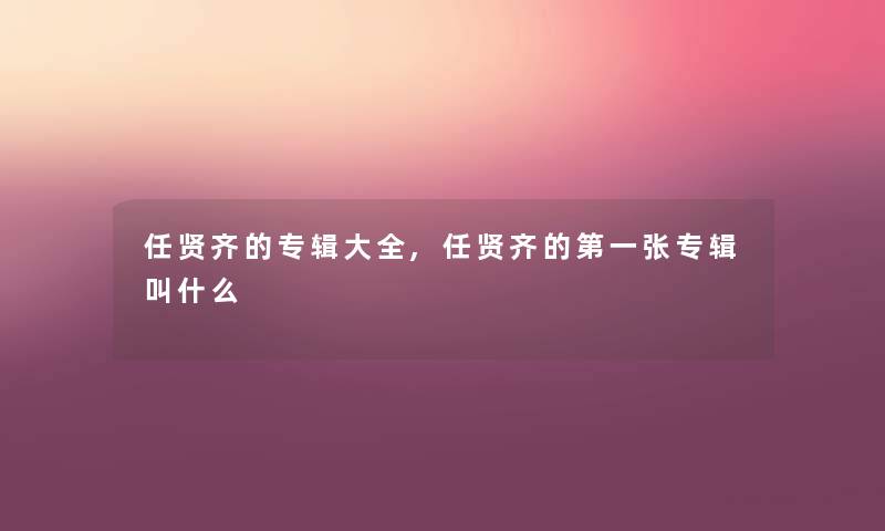 任贤齐的专辑大全,任贤齐的第一张专辑叫什么