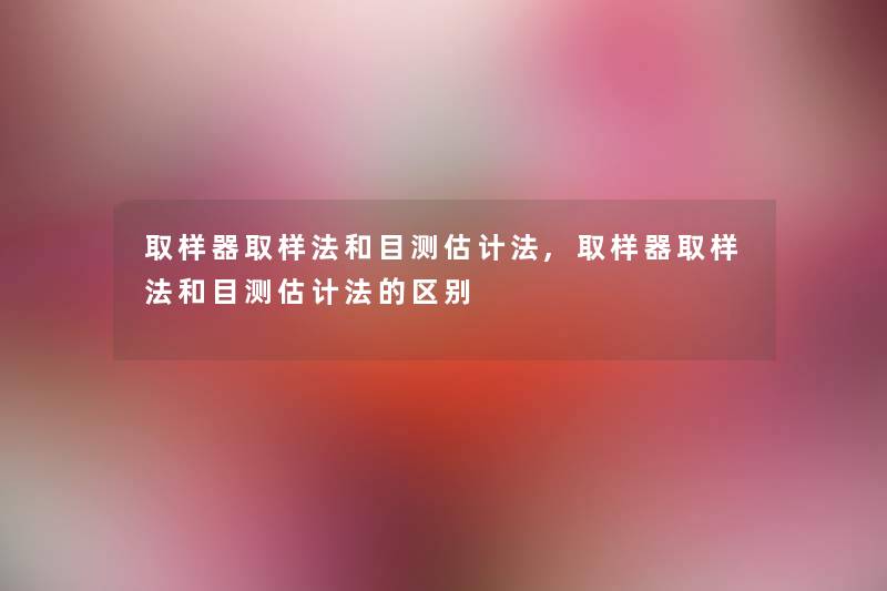 取样器取样法和目测估计法,取样器取样法和目测估计法的区别