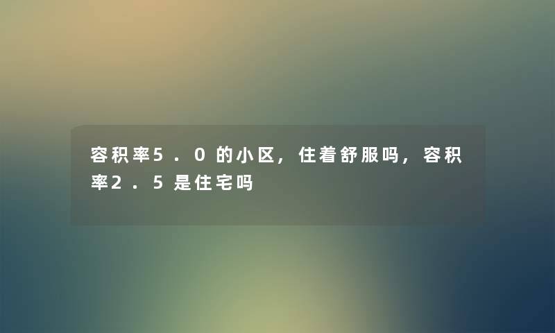 容积率5.0的小区,住着舒服吗,容积率2.5是住宅吗