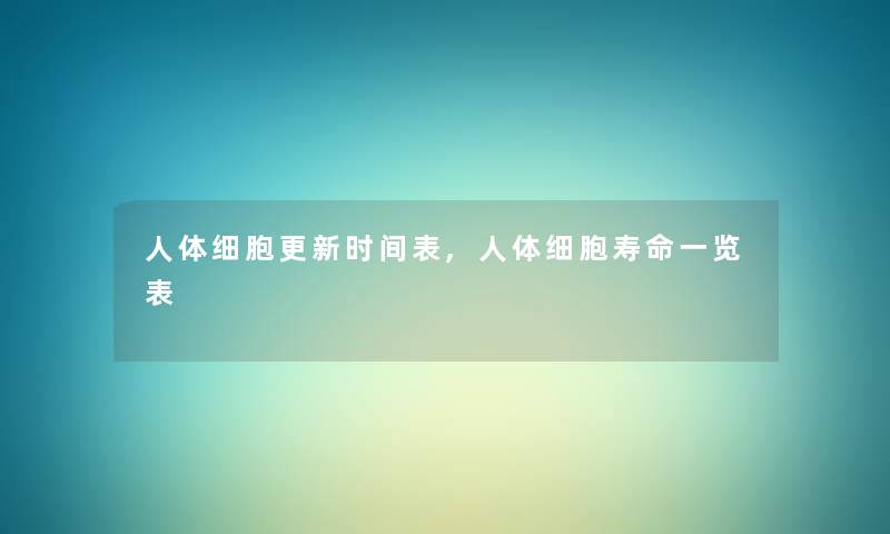 人体细胞更新时间表,人体细胞寿命一览表