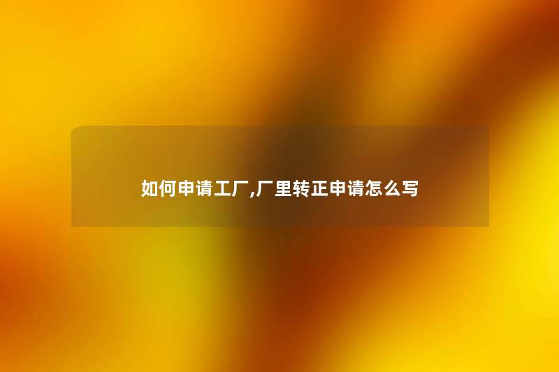 如何申请工厂,厂里转正申请怎么写