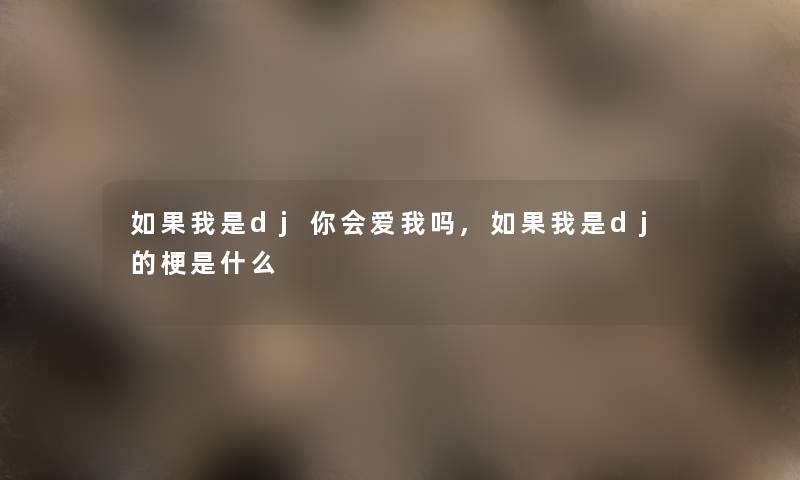 如果我是dj你会爱我吗,如果我是dj的梗是什么