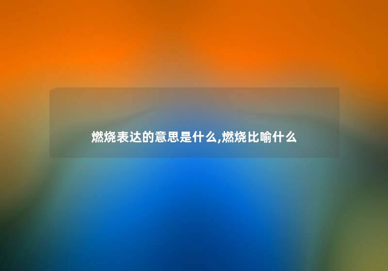 燃烧表达的意思是什么,燃烧比喻什么