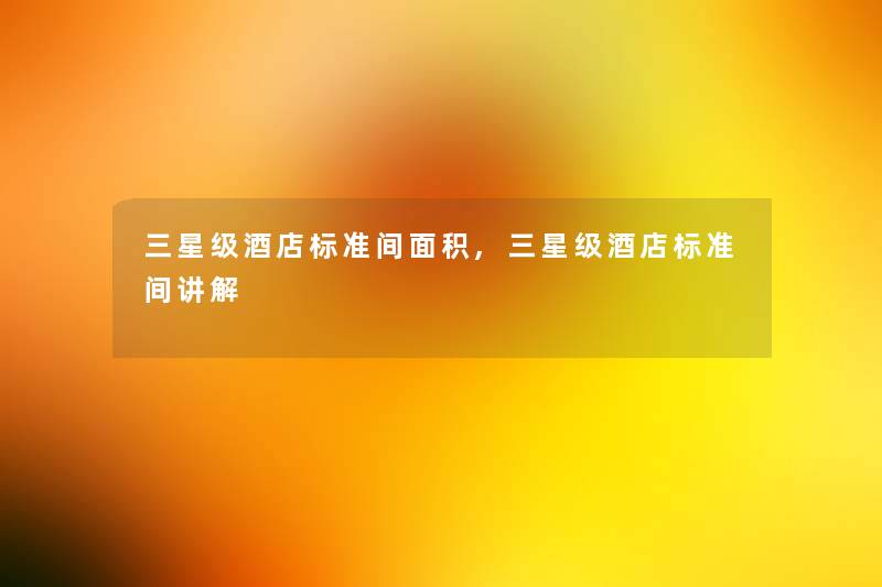 三星级酒店标准间面积,三星级酒店标准间讲解