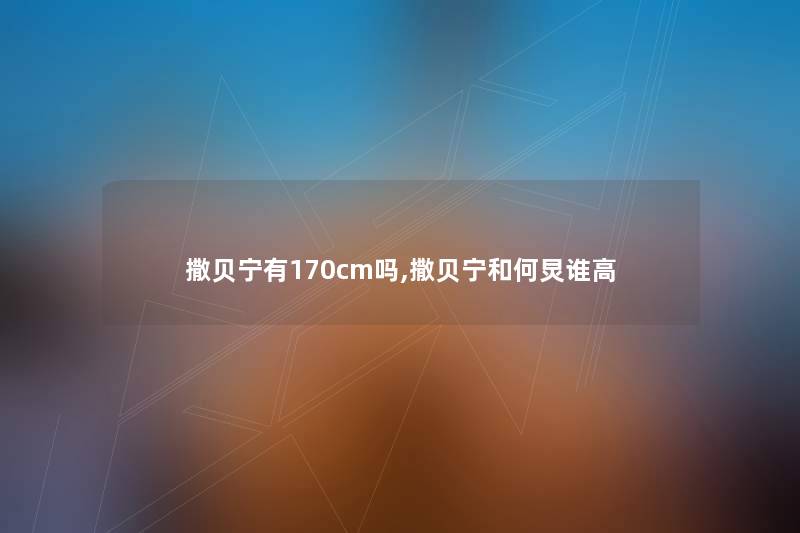 撒贝宁有170cm吗,撒贝宁和何炅谁高