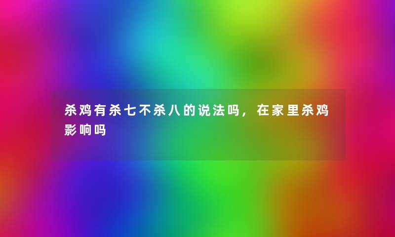 杀鸡有杀七不杀八的说法吗,在家里杀鸡影响吗