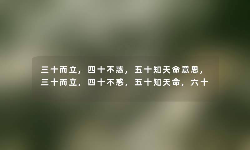 三十而立,四十不惑,五十知天命意思,三十而立,四十不惑,五十知天命,六十