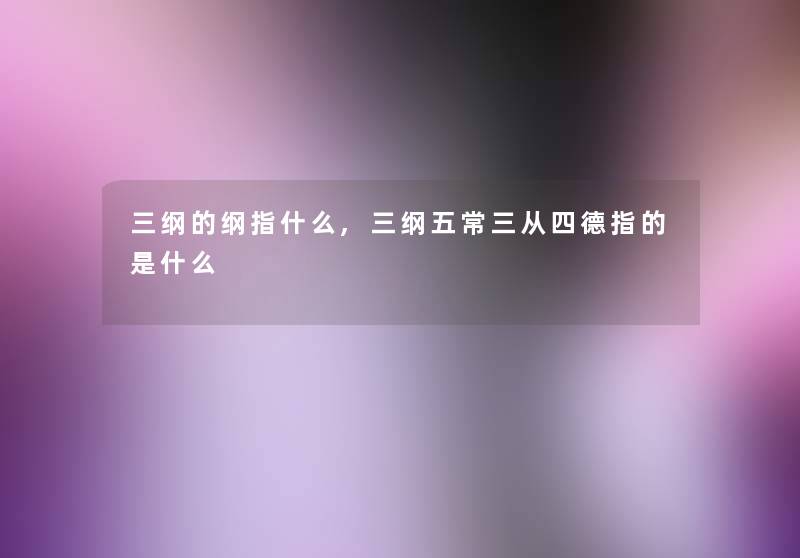 三纲的纲指什么,三纲五常三从四德指的是什么