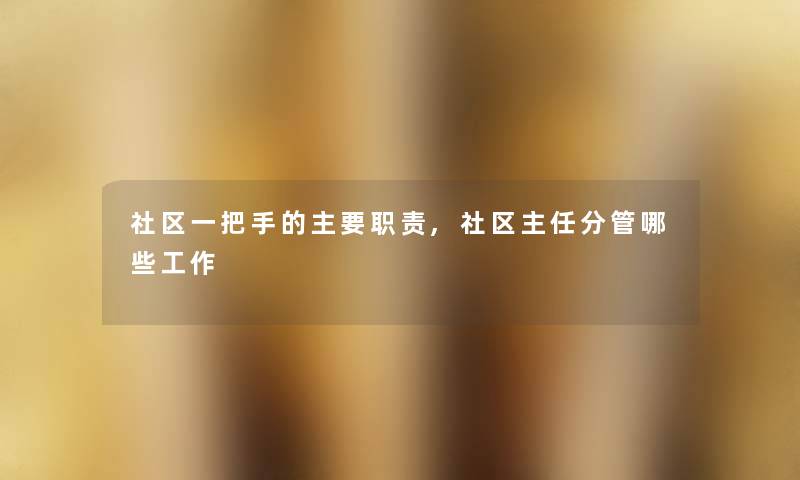 社区一把手的主要职责,社区主任分管哪些工作
