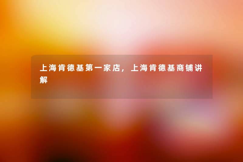 上海肯德基第一家店,上海肯德基商铺讲解