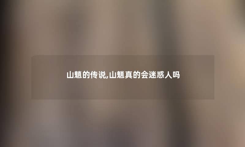 山魈的传说,山魈真的会迷惑人吗