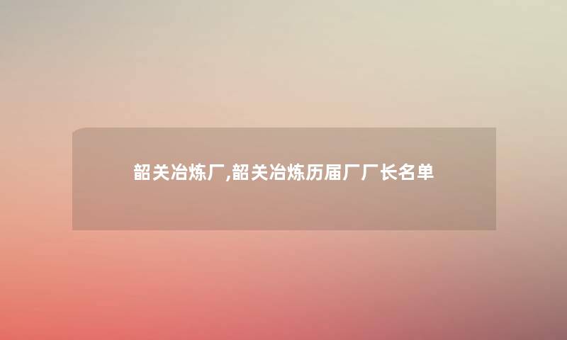 韶关冶炼厂,韶关冶炼历届厂厂长名单