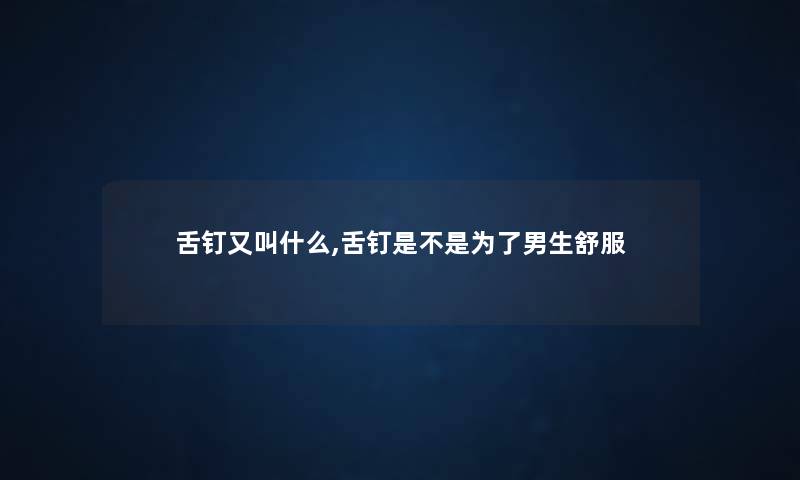 舌钉又叫什么,舌钉是不是为了男生舒服