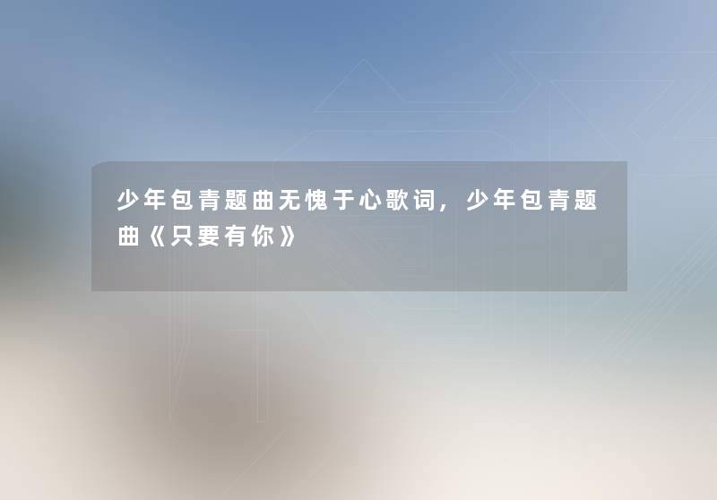 少年包青题曲无愧于心歌词,少年包青题曲《只要有你》