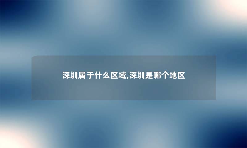 深圳属于什么区域,深圳是哪个地区