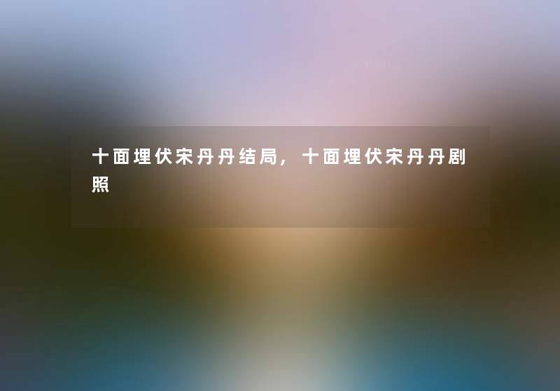 十面埋伏宋丹丹结局,十面埋伏宋丹丹剧照