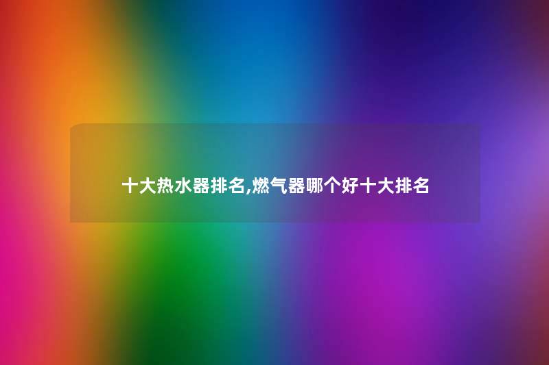 一些热水器推荐,燃气器哪个好一些推荐
