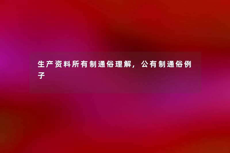 生产资料所有制通俗理解,公有制通俗例子