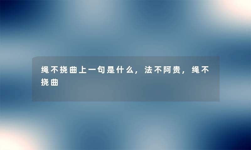 绳不挠曲上一句是什么,法不阿贵,绳不挠曲