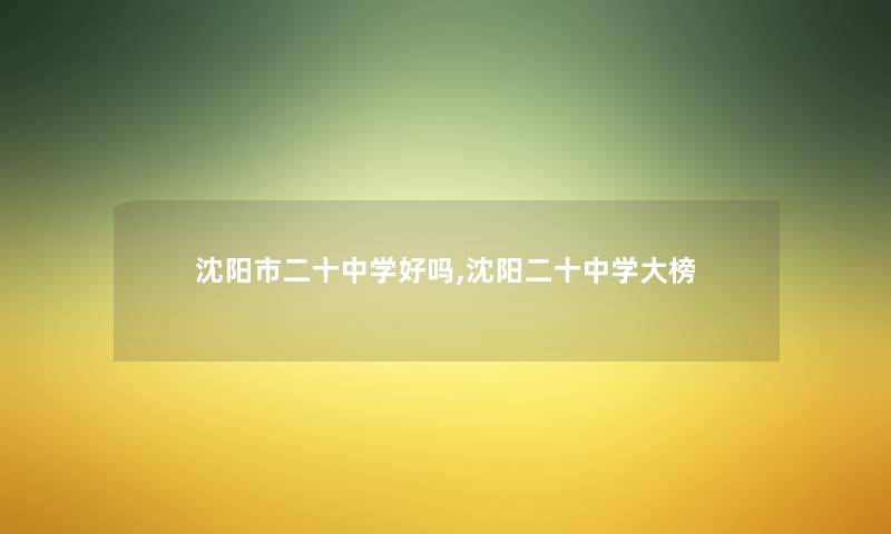 沈阳市二十中学好吗,沈阳二十中学大榜