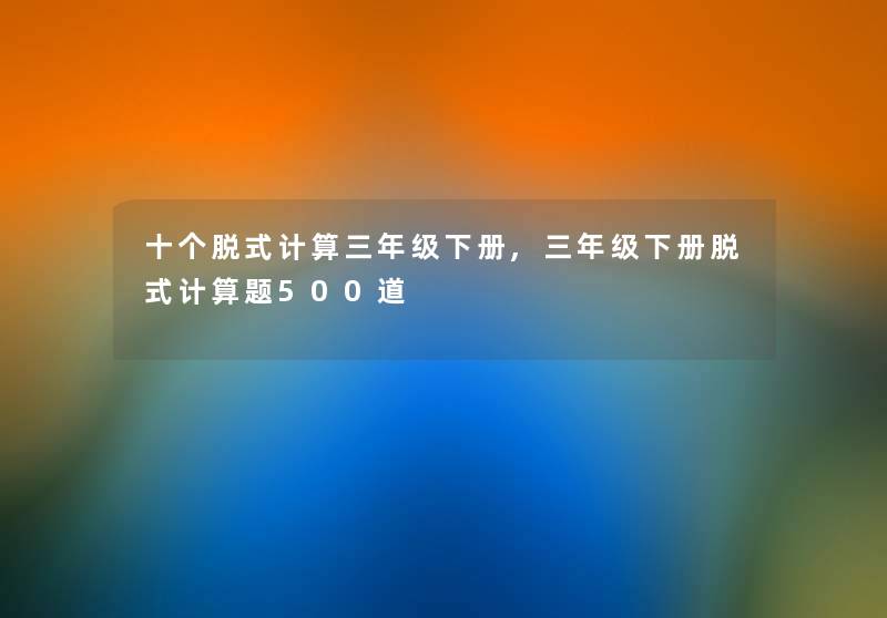 十个脱式计算三年级下册,三年级下册脱式计算题500道