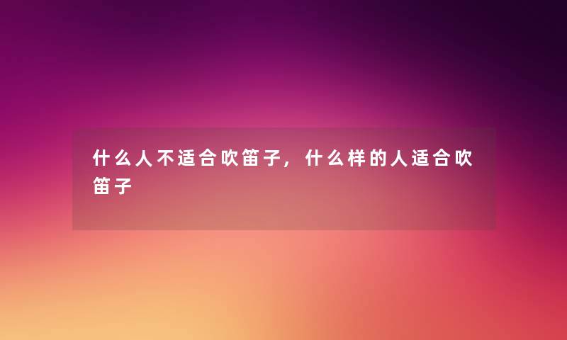 什么人不适合吹笛子,什么样的人适合吹笛子