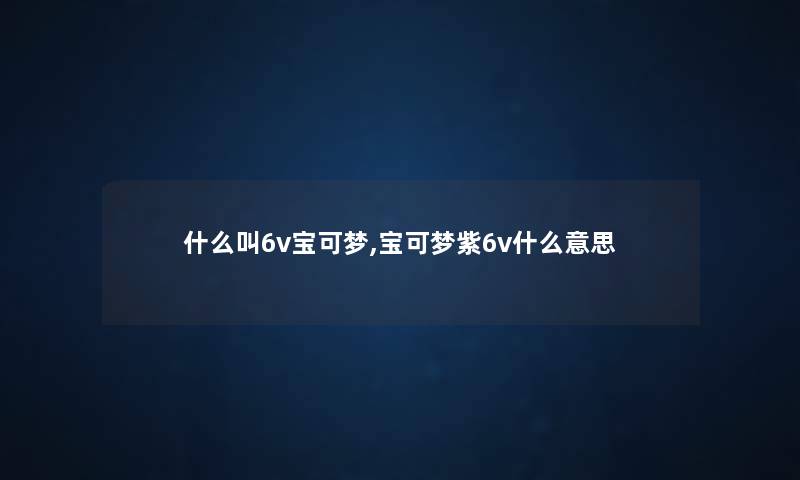 什么叫6v宝可梦,宝可梦紫6v什么意思