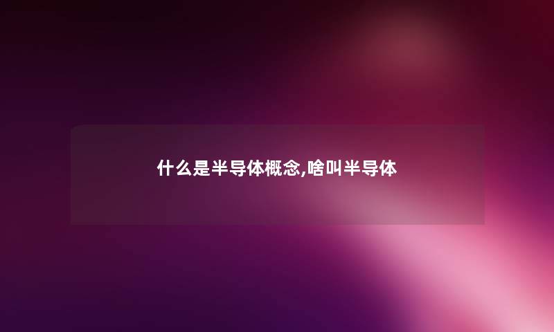 什么是半导体概念,啥叫半导体