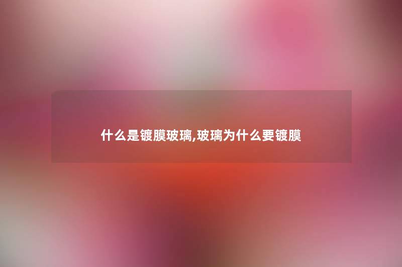 什么是镀膜玻璃,玻璃为什么要镀膜