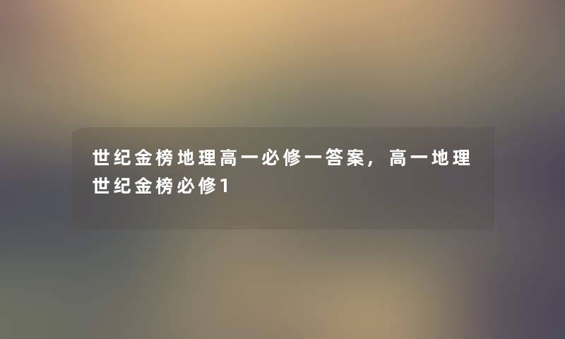 世纪金榜地理高一必修一答案,高一地理世纪金榜必修1