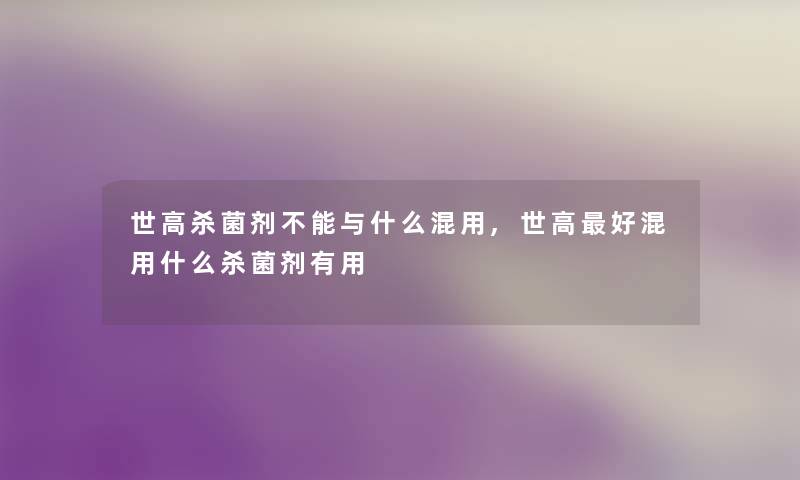 世高杀菌剂不能与什么混用,世高好混用什么杀菌剂有用