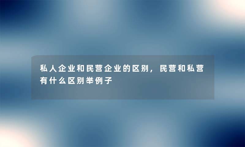 私人企业和民营企业的区别,民营和私营有什么区别举例子