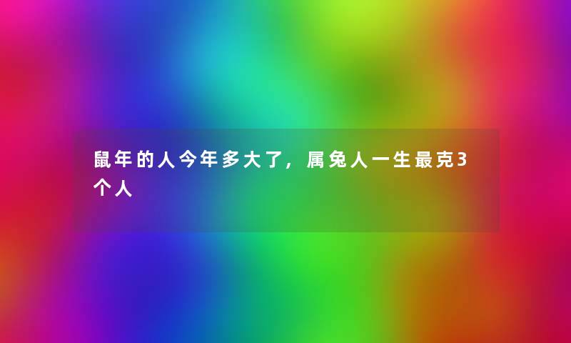 鼠年的人今年多大了,属兔人一生克3个人