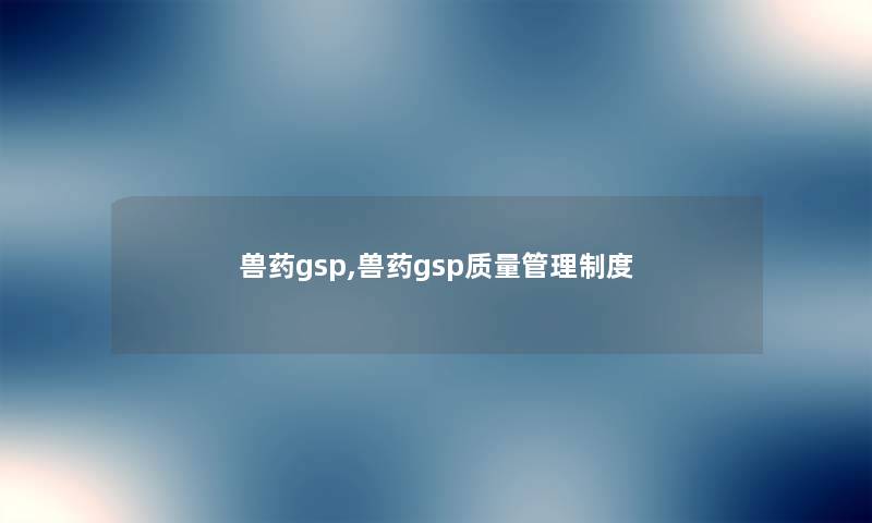 兽药gsp,兽药gsp质量管理制度