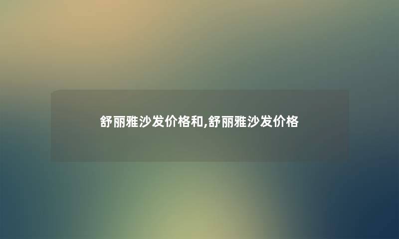 舒丽雅沙发价格和,舒丽雅沙发价格