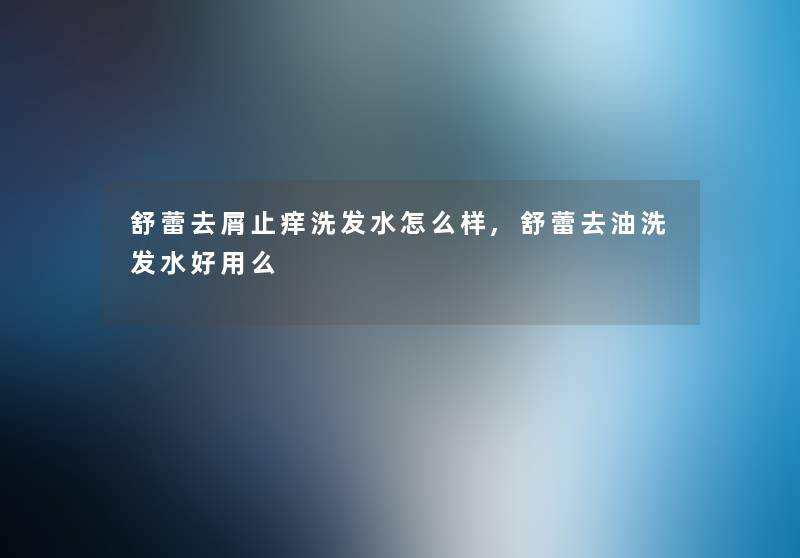 舒蕾去屑止痒洗发水怎么样,舒蕾去油洗发水好用么