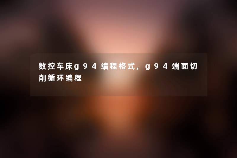 数控车床g94编程格式,g94端面切削循环编程
