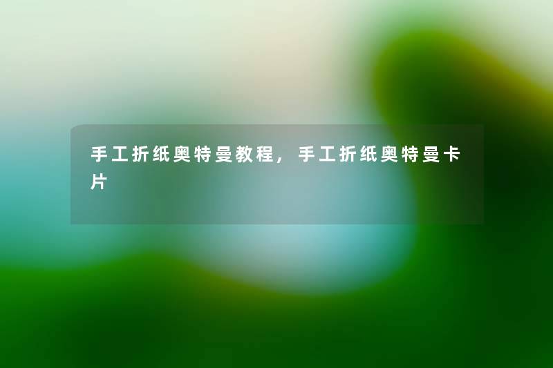手工折纸奥特曼教程,手工折纸奥特曼卡片