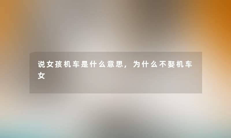 说女孩机车是什么意思,为什么不娶机车女