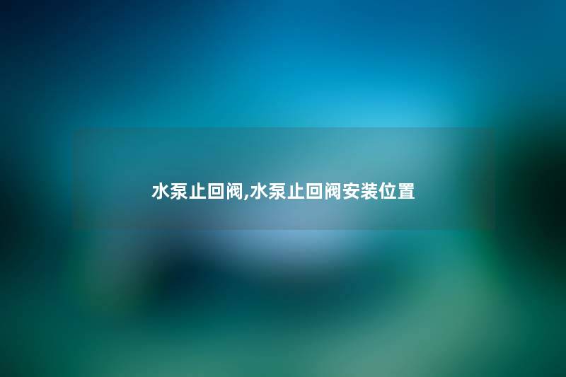 水泵止回阀,水泵止回阀安装位置