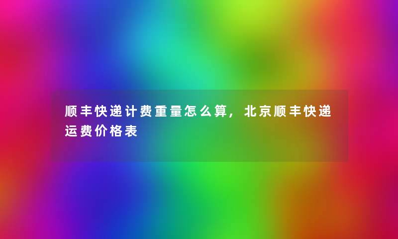 顺丰快递计费重量怎么算,北京顺丰快递运费价格表