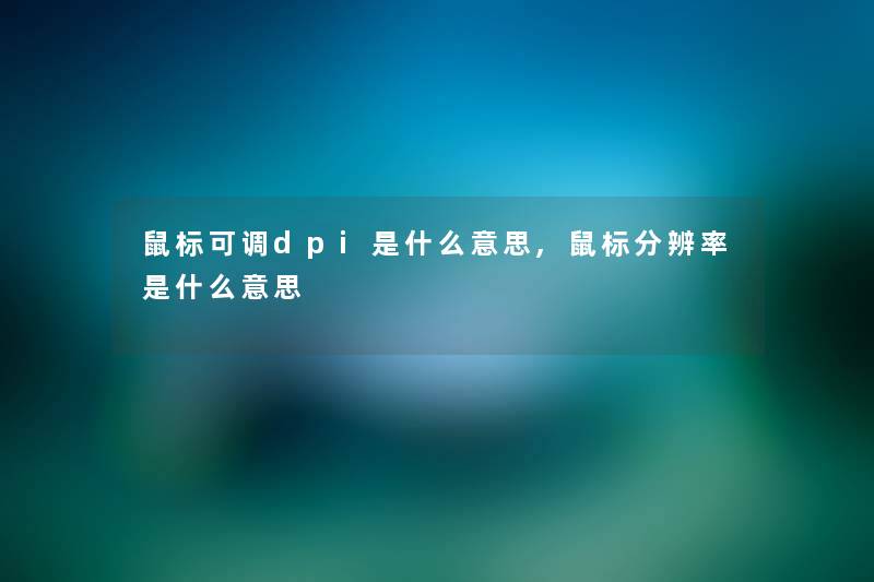 鼠标可调dpi是什么意思,鼠标分辨率是什么意思