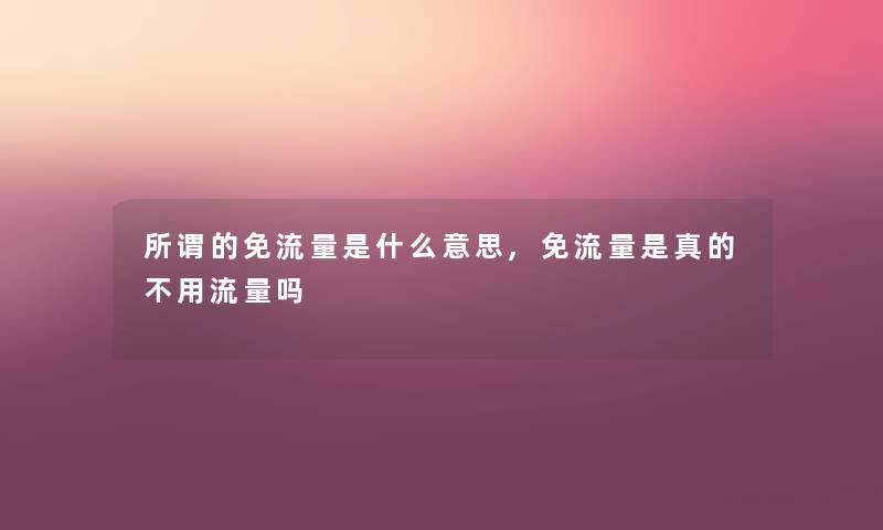 所谓的免流量是什么意思,免流量是真的不用流量吗