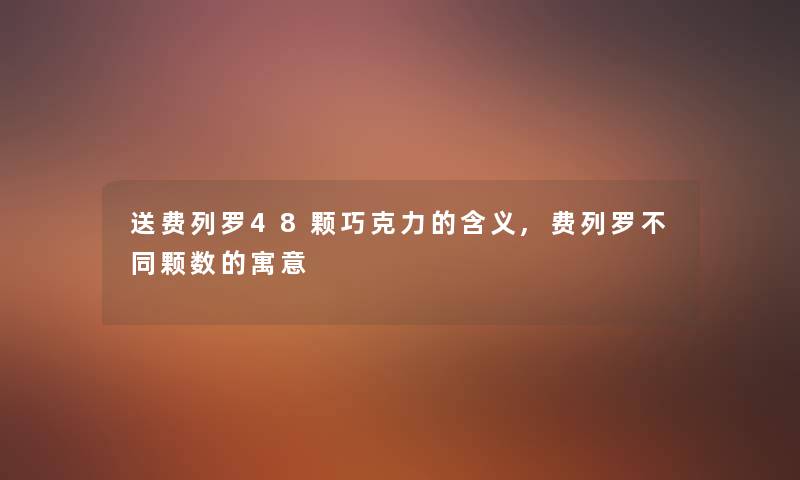 送费列罗48颗巧克力的含义,费列罗不同颗数的寓意