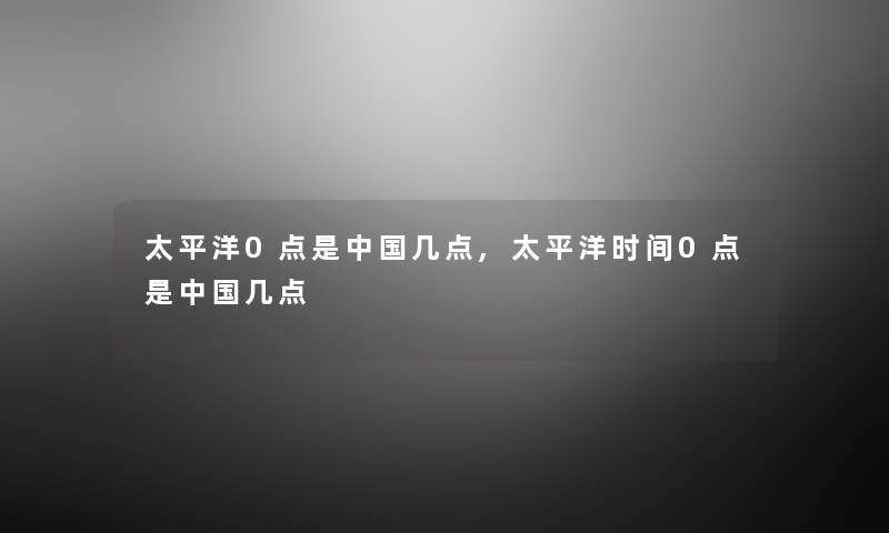 太平洋0点是中国几点,太平洋时间0点是中国几点