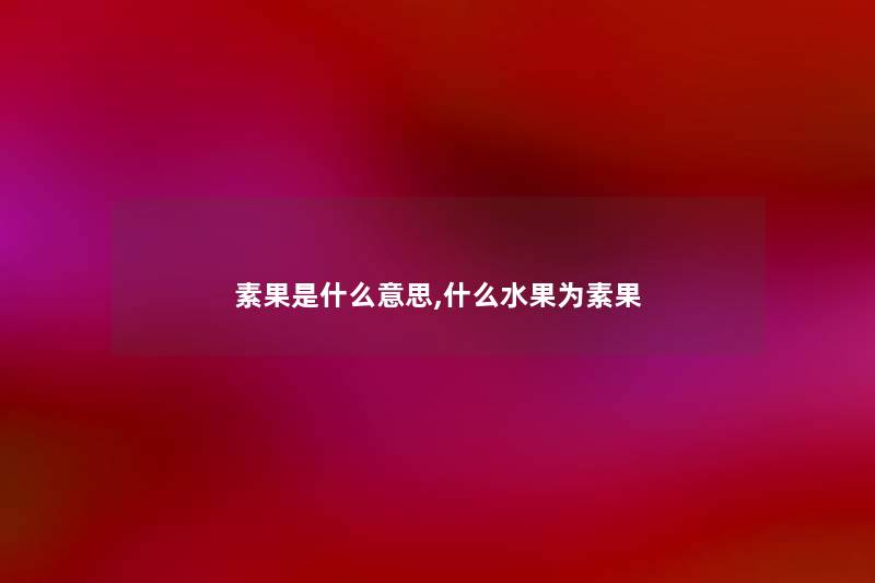 素果是什么意思,什么水果为素果