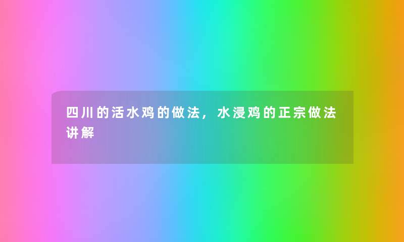 四川的活水鸡的做法,水浸鸡的正宗做法讲解